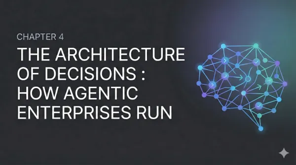 Chapter 4: The Architecture of Decisions: How Agentic Enterprises run